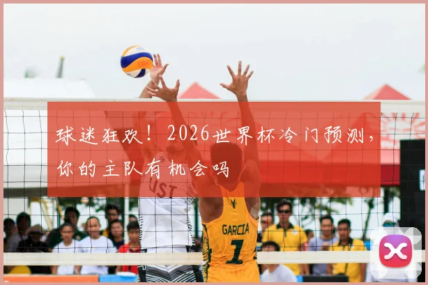 球迷狂欢!2026世界杯冷门预测,你的主队有机会吗