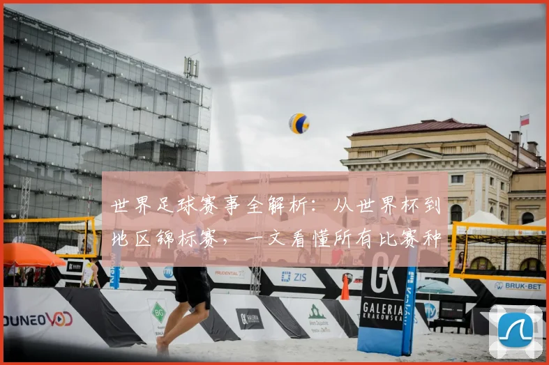 世界足球赛事全解析:从世界杯到地区锦标赛,一文看懂所有比赛种类