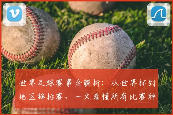 世界足球赛事全解析:从世界杯到地区锦标赛,一文看懂所有比赛种类