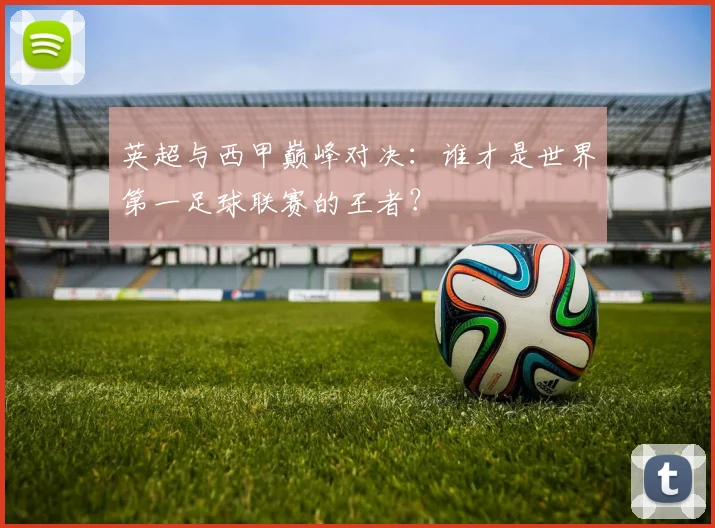 英超与西甲巅峰对决:谁才是世界第一足球联赛的王者?