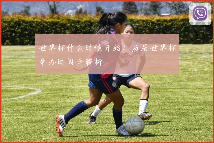 世界杯什么时候开始?历届世界杯举办时间全解析