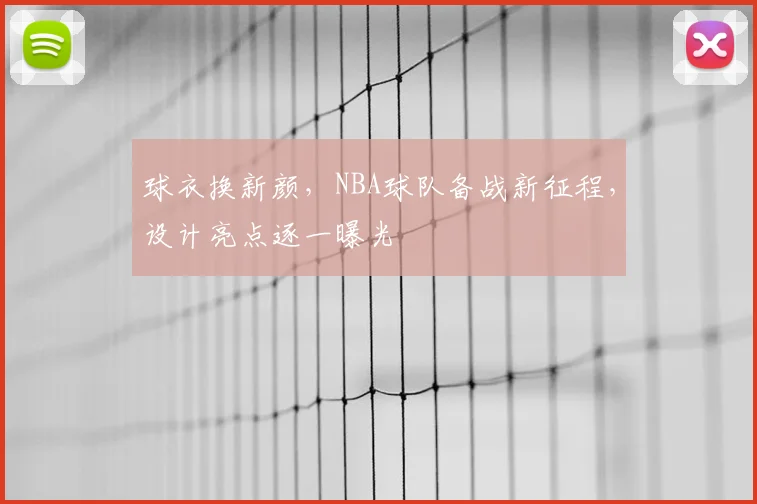 球衣换新颜,NBA球队备战新征程,设计亮点逐一曝光