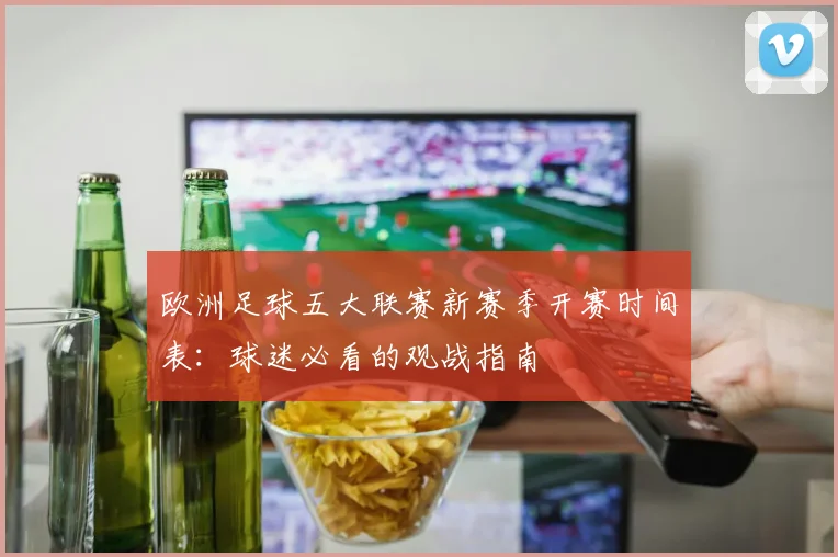 欧洲足球五大联赛新赛季开赛时间表：球迷必看的观战指南
