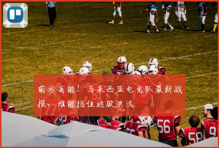 前方高能！马来西亚电竞队最新战报，谁能挡住这股洪流