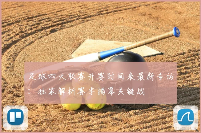足球四大联赛开赛时间表最新专访:独家解析赛季揭幕关键战